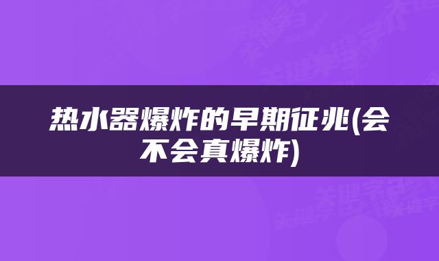 热水器爆炸的早期征兆(会不会真爆炸)