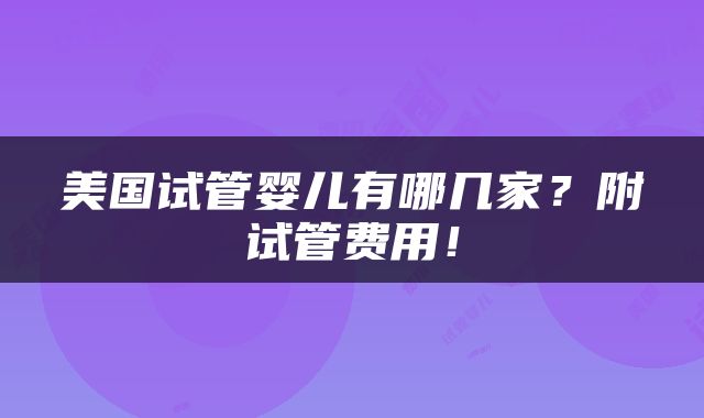 美国试管婴儿有哪几家？附试管费用！