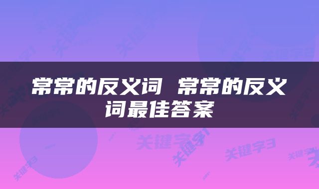 常常的反义词 常常的反义词最佳答案