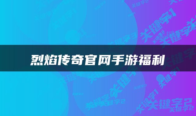 烈焰传奇官网手游福利