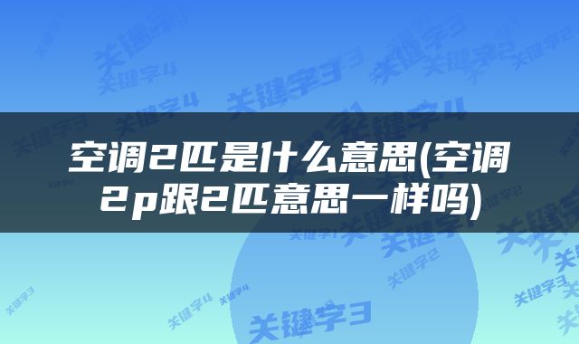 空调2匹是什么意思(空调2p跟2匹意思一样吗)
