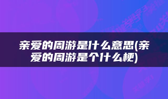 亲爱的周游是什么意思(亲爱的周游是个什么梗)
