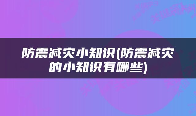 防震减灾小知识(防震减灾的小知识有哪些)