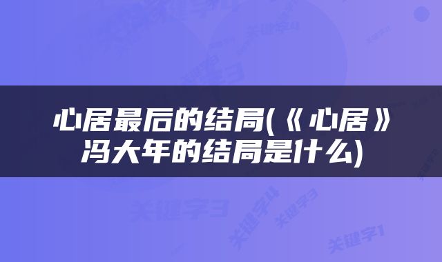 心居最后的结局(《心居》冯大年的结局是什么)