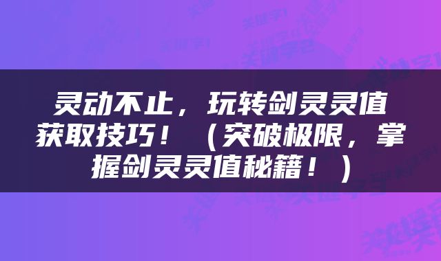 灵动不止，玩转剑灵灵值获取技巧！（突破极限，掌握剑灵灵值秘籍！）
