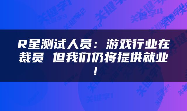 R星测试人员：游戏行业在裁员 但我们仍将提供就业！