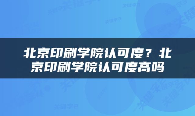 北京印刷学院认可度？北京印刷学院认可度高吗