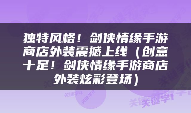 独特风格！剑侠情缘手游商店外装震撼上线（创意十足！剑侠情缘手游商店外装炫彩登场）