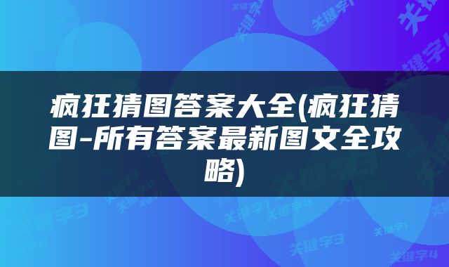 疯狂猜图答案大全(疯狂猜图-所有答案最新图文全攻略)