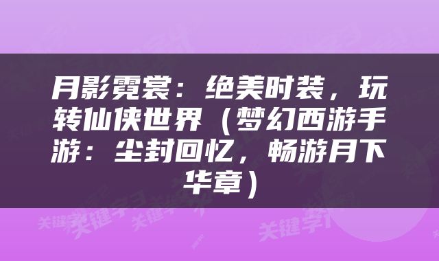 月影霓裳：绝美时装，玩转仙侠世界（梦幻西游手游：尘封回忆，畅游月下华章）