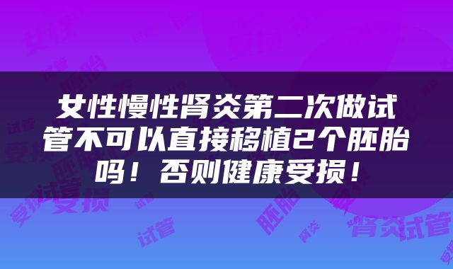 女性慢性肾炎第二次做试管不可以直接移植2个胚胎吗！否则健康受损！