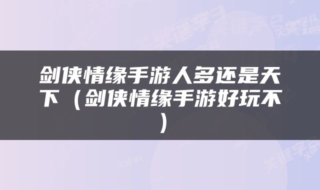 剑侠情缘手游人多还是天下（剑侠情缘手游好玩不）