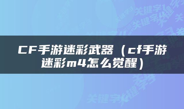 CF手游迷彩武器（cf手游迷彩m4怎么觉醒）