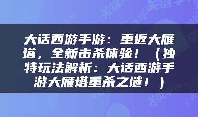 大话西游手游：重返大雁塔，全新击杀体验！（独特玩法解析：大话西游手游大雁塔重杀之谜！）