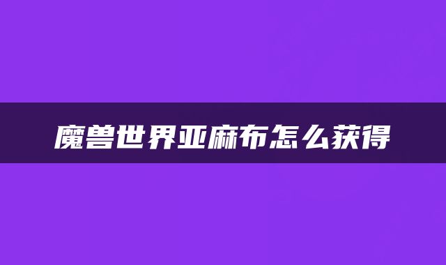 魔兽世界亚麻布怎么获得