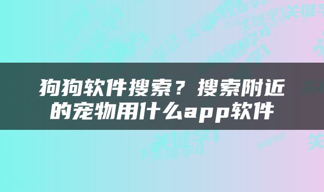 狗狗软件搜索？搜索附近的宠物用什么app软件