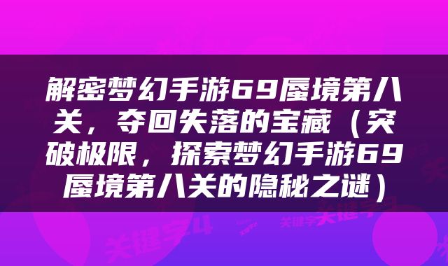 解密梦幻手游69蜃境第八关，夺回失落的宝藏（突破极限，探索梦幻手游69蜃境第八关的隐秘之谜）