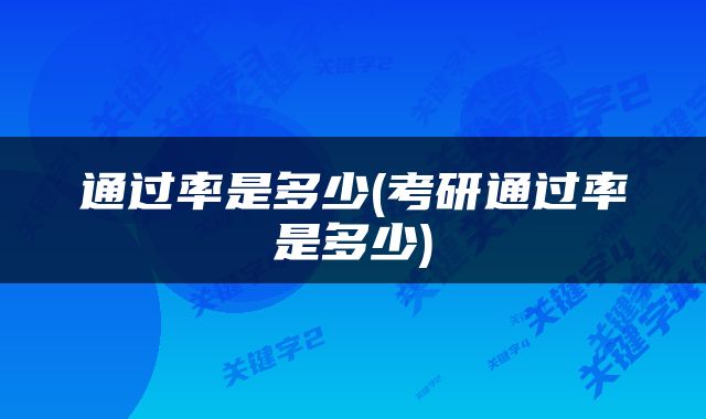 通过率是多少(考研通过率是多少)