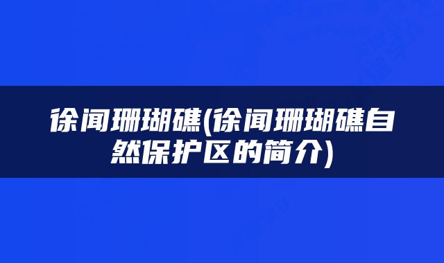 徐闻珊瑚礁(徐闻珊瑚礁自然保护区的简介)