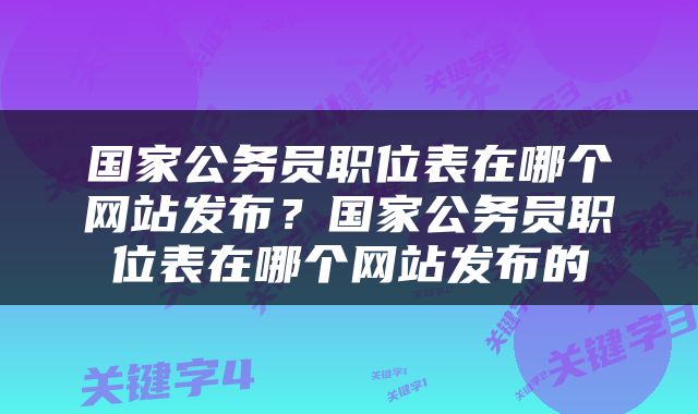 国家公务员职位表在哪个网站发布？国家公务员职位表在哪个网站发布的
