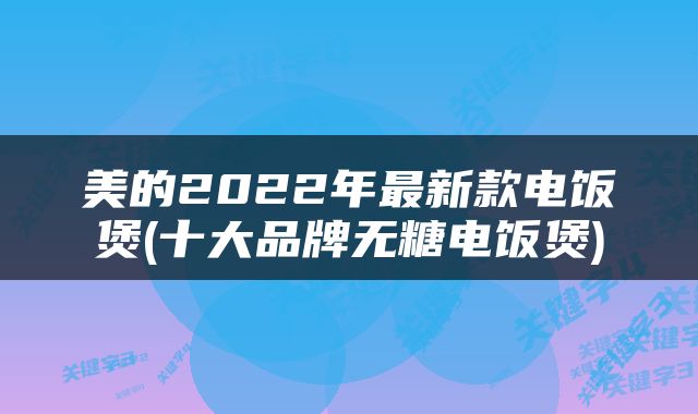 美的2022年最新款电饭煲(十大品牌无糖电饭煲)