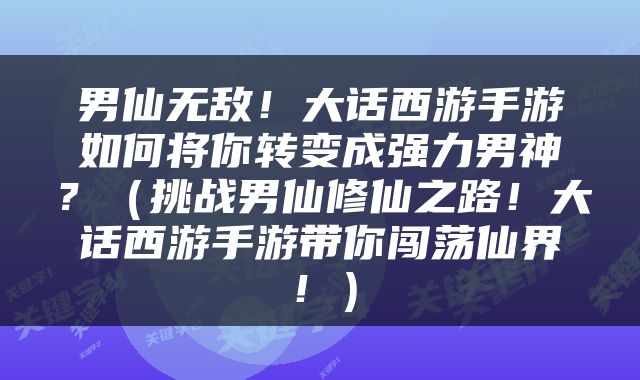 男仙无敌！大话西游手游如何将你转变成强力男神？（挑战男仙修仙之路！大话西游手游带你闯荡仙界！）