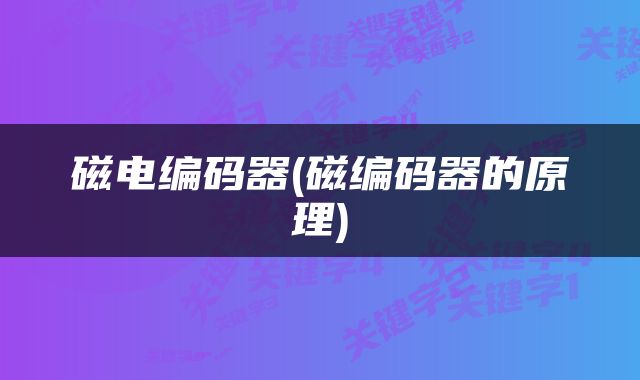 磁电编码器(磁编码器的原理)