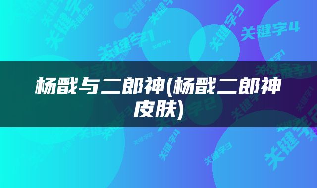 杨戬与二郎神(杨戬二郎神皮肤)