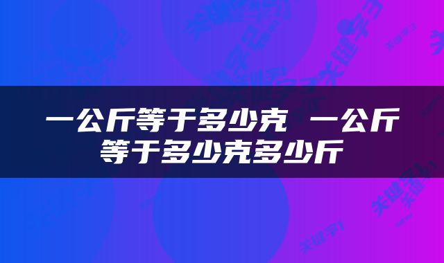 一公斤等于多少克 一公斤等于多少克多少斤