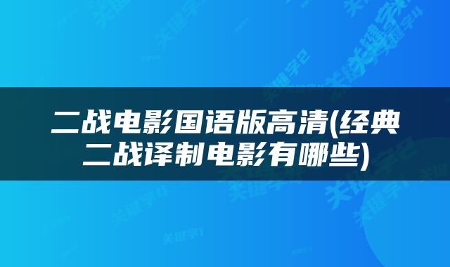 二战电影国语版高清(经典二战译制电影有哪些)