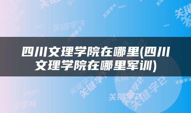 四川文理学院在哪里(四川文理学院在哪里军训)