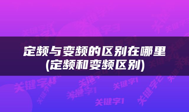 定频与变频的区别在哪里(定频和变频区别)