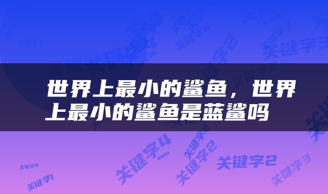  世界上最小的鲨鱼，世界上最小的鲨鱼是蓝鲨吗 