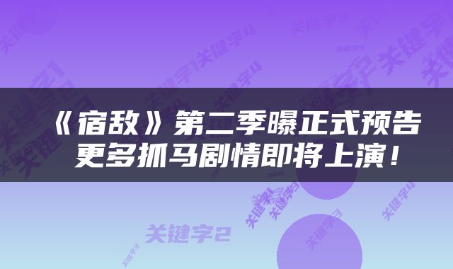 《宿敌》第二季曝正式预告 更多抓马剧情即将上演！