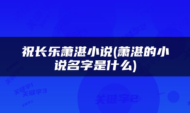 祝长乐萧湛小说(萧湛的小说名字是什么)