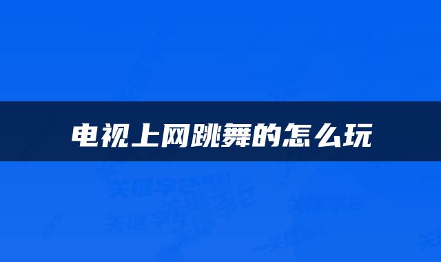 电视上网跳舞的怎么玩