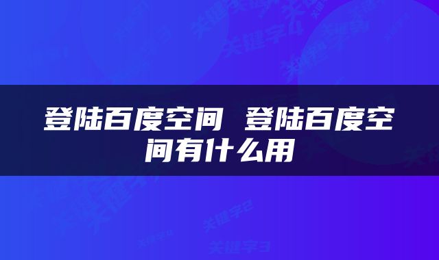 登陆百度空间 登陆百度空间有什么用