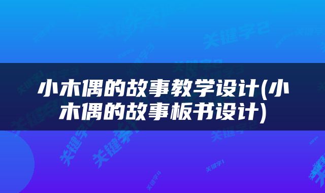 小木偶的故事教学设计(小木偶的故事板书设计)
