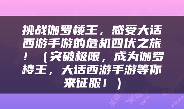 挑战伽罗楼王，感受大话西游手游的危机四伏之旅！（突破极限，成为伽罗楼王，大话西游手游等你来征服！）