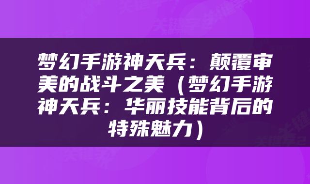 梦幻手游神天兵：颠覆审美的战斗之美（梦幻手游神天兵：华丽技能背后的特殊魅力）