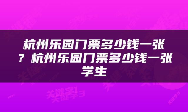 杭州乐园门票多少钱一张？杭州乐园门票多少钱一张学生