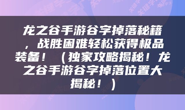 龙之谷手游谷字掉落秘籍，战胜困难轻松获得极品装备！（独家攻略揭秘！龙之谷手游谷字掉落位置大揭秘！）