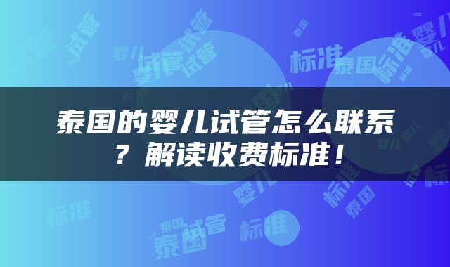 泰国的婴儿试管怎么联系？解读收费标准！