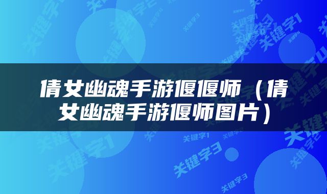 倩女幽魂手游偃偃师（倩女幽魂手游偃师图片）