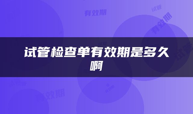 试管检查单有效期是多久啊