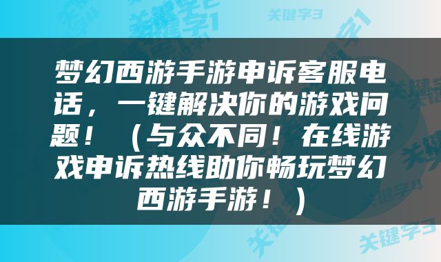 梦幻西游手游申诉客服电话，一键解决你的游戏问题！（与众不同！在线游戏申诉热线助你畅玩梦幻西游手游！）