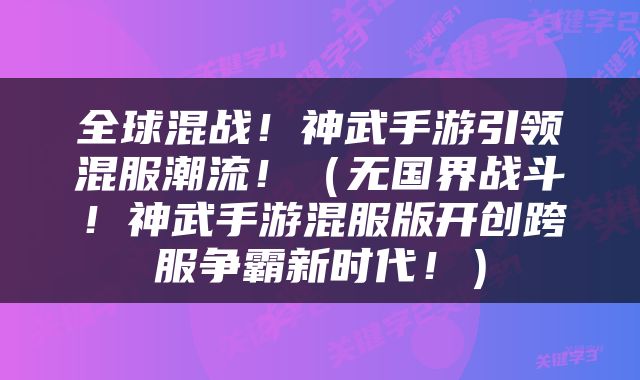 全球混战！神武手游引领混服潮流！（无国界战斗！神武手游混服版开创跨服争霸新时代！）