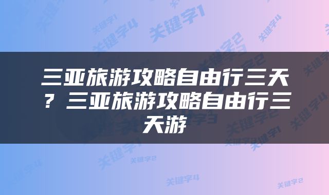 三亚旅游攻略自由行三天？三亚旅游攻略自由行三天游