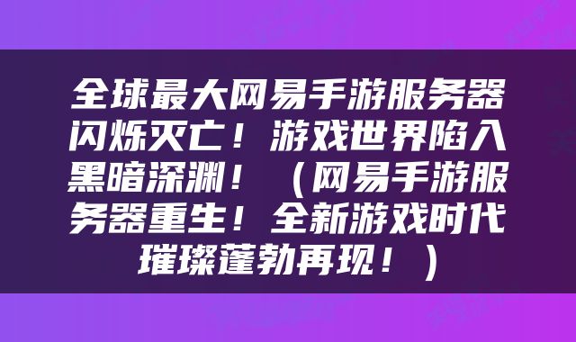 全球最大网易手游服务器闪烁灭亡！游戏世界陷入黑暗深渊！（网易手游服务器重生！全新游戏时代璀璨蓬勃再现！）