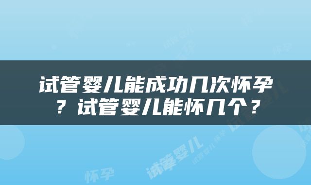 试管婴儿能成功几次怀孕？试管婴儿能怀几个？
